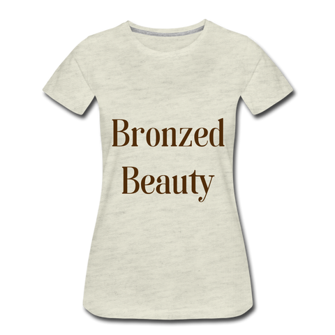 Bronzed Beauty Women’s Premium T-Shirt - heather oatmeal